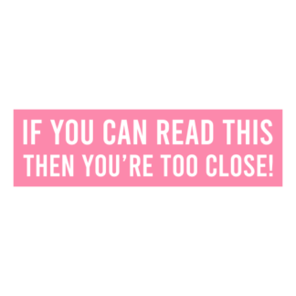 If You Can Read This Then You're Too Close Decal (Pink)
